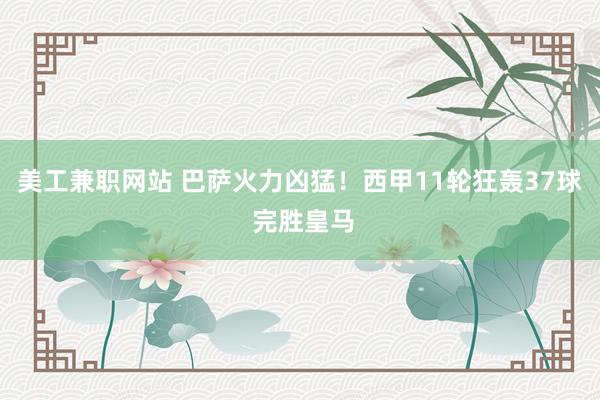 美工兼职网站 巴萨火力凶猛！西甲11轮狂轰37球 完胜皇马